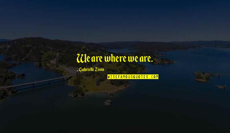 Obochama Quotes By Gabrielle Zevin: We are where we are. Obochama Quotes By Gabrielle Zevin: We are where we are.