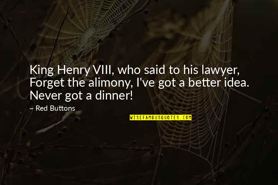 Obody Quotes By Red Buttons: King Henry VIII, who said to his lawyer,