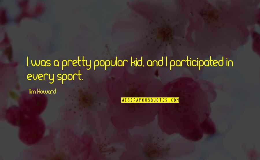 Obodzinskiy Quotes By Tim Howard: I was a pretty popular kid, and I
