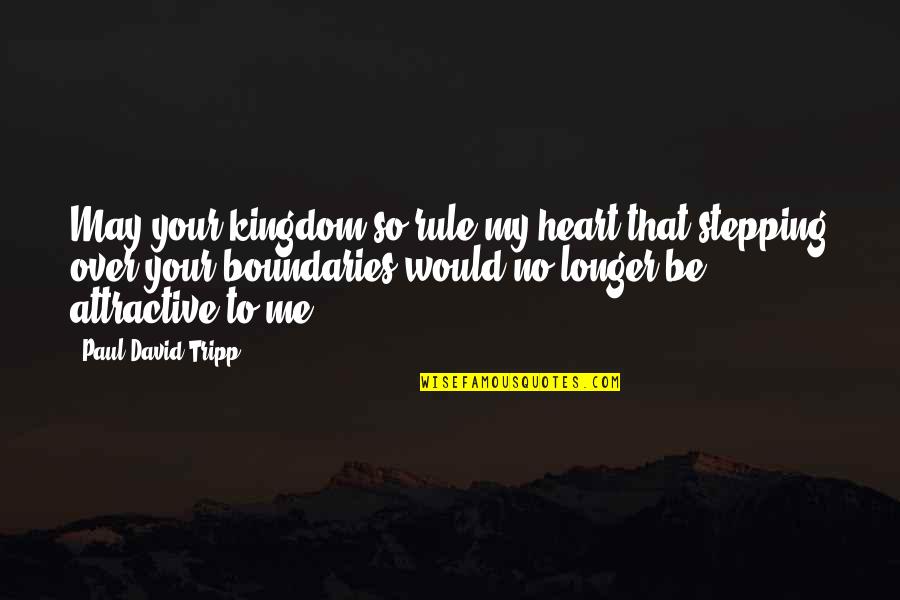 Obojeni Quotes By Paul David Tripp: May your kingdom so rule my heart that