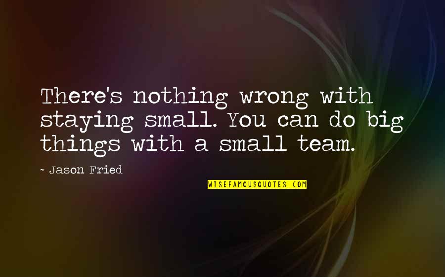 Oboro Shirakumo Quotes By Jason Fried: There's nothing wrong with staying small. You can