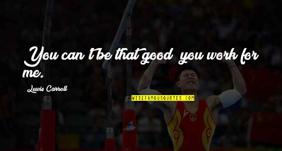Obote Speeches Quotes By Lewis Carroll: You can't be that good; you work for Obote Speeches Quotes By Lewis Carroll: You can't be that good; you work for