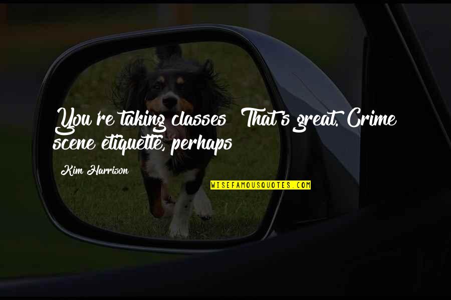 Obra Dinn Quotes By Kim Harrison: You're taking classes? That's great. Crime scene etiquette,