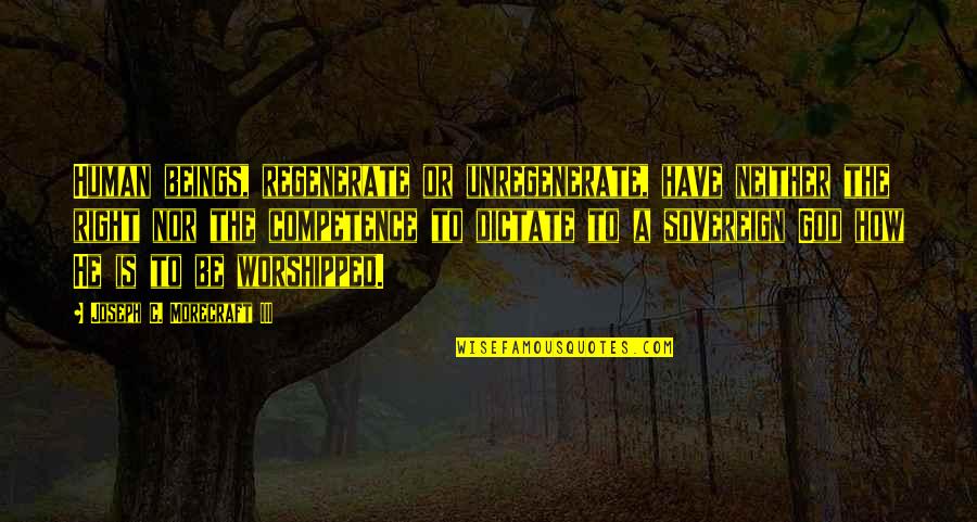 Obrambeni Mehanizmi Quotes By Joseph C. Morecraft III: Human beings, regenerate or unregenerate, have neither the Obrambeni Mehanizmi Quotes By Joseph C. Morecraft III: Human beings, regenerate or unregenerate, have neither the