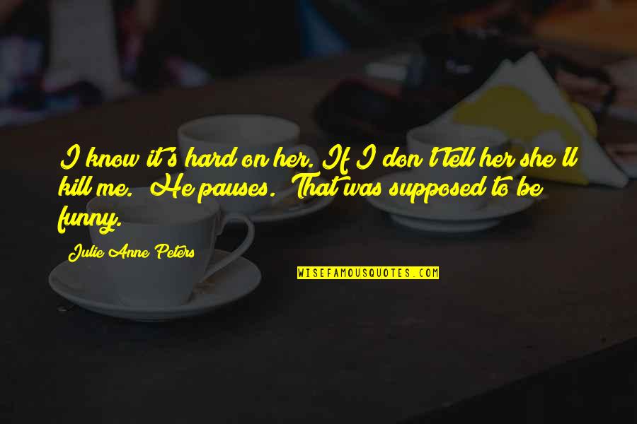 Obraniti Quotes By Julie Anne Peters: I know it's hard on her. If I
