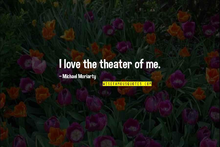 Obras Quotes By Michael Moriarty: I love the theater of me. Obras Quotes By Michael Moriarty: I love the theater of me.