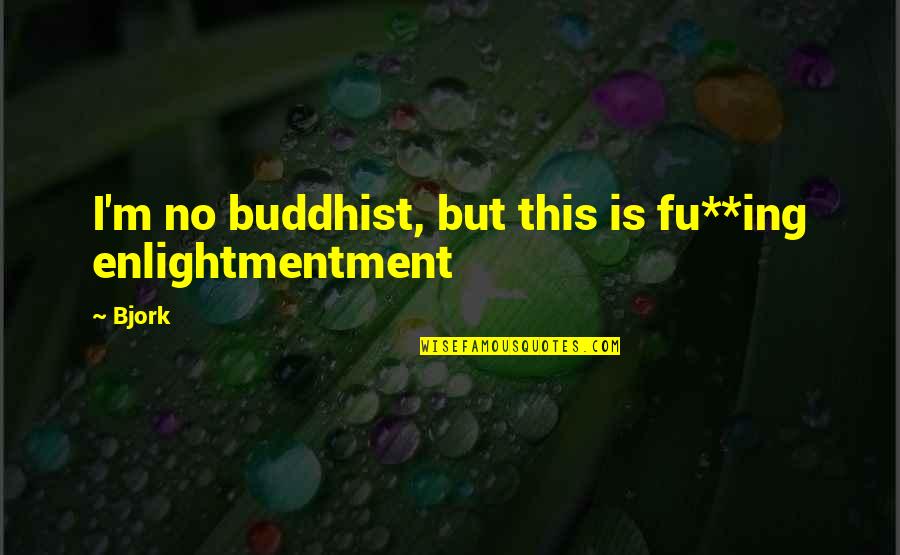 Obratnostn Quotes By Bjork: I'm no buddhist, but this is fu**ing enlightmentment