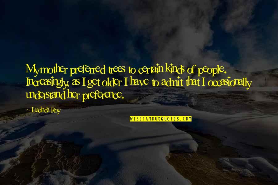 Obray Ramsey Quotes By Lucinda Roy: My mother preferred trees to certain kinds of Obray Ramsey Quotes By Lucinda Roy: My mother preferred trees to certain kinds of