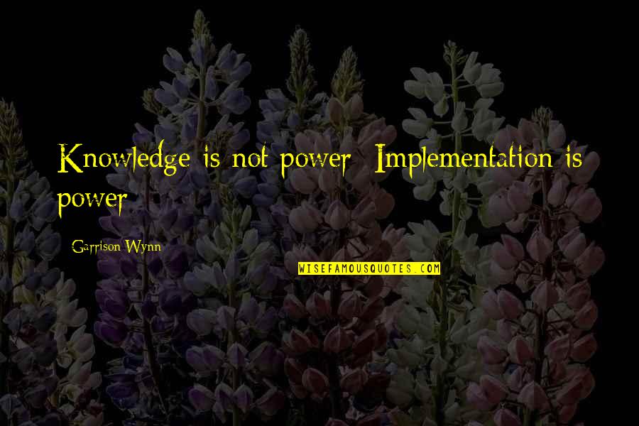 Obrazovanje Sastav Quotes By Garrison Wynn: Knowledge is not power; Implementation is power Obrazovanje Sastav Quotes By Garrison Wynn: Knowledge is not power; Implementation is power