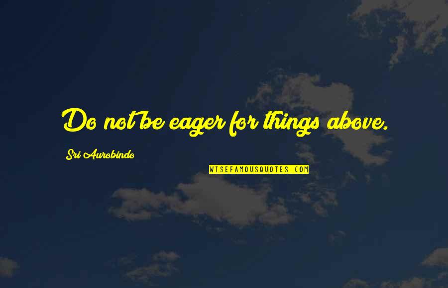 Obraztsov Theatre Quotes By Sri Aurobindo: Do not be eager for things above.