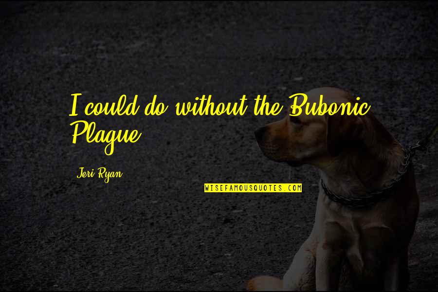 Obrcen Lomtko Quotes By Jeri Ryan: I could do without the Bubonic Plague.