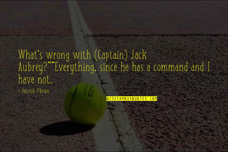 O'brian's Quotes By Patrick O'Brian: What's wrong with (Captain) Jack Aubrey?""Everything, since he
