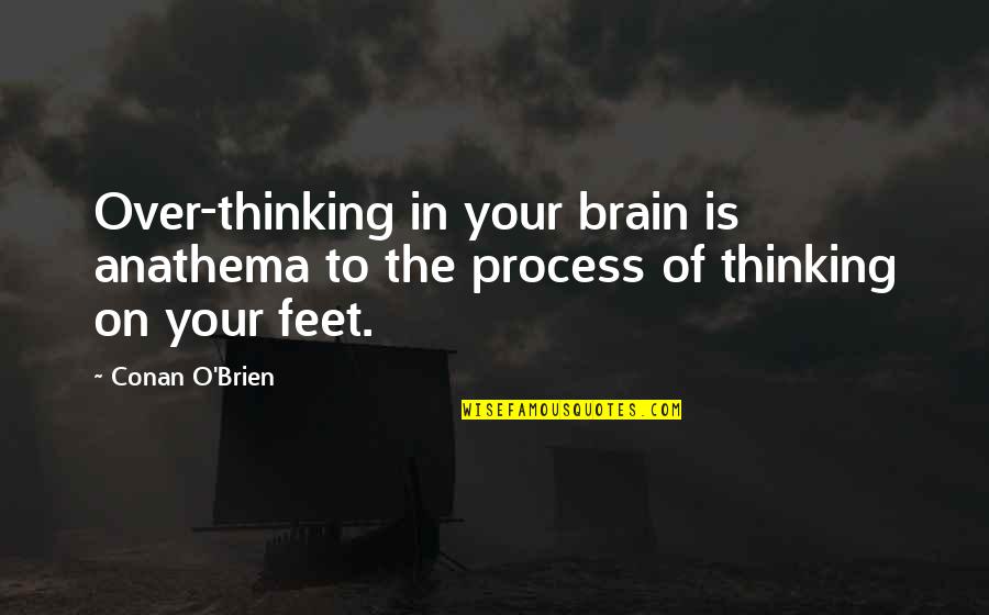 O'brien Quotes By Conan O'Brien: Over-thinking in your brain is anathema to the