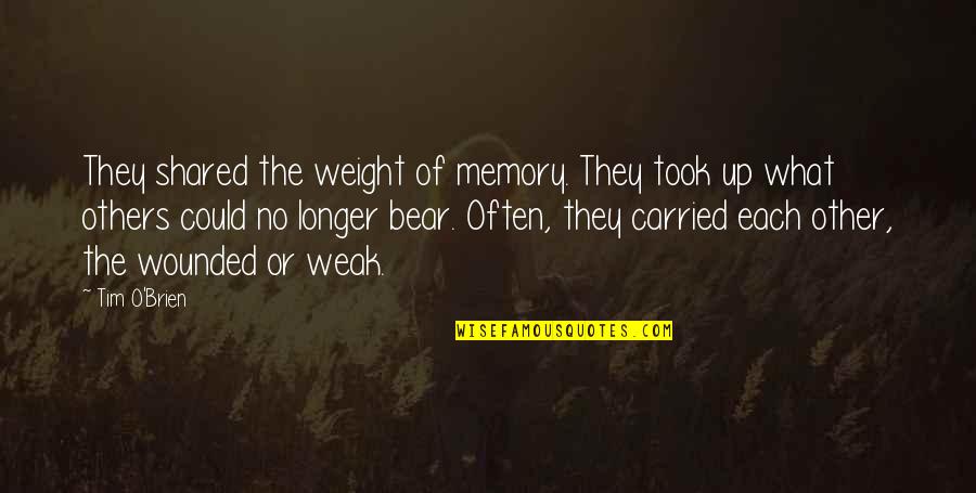 O'brien Quotes By Tim O'Brien: They shared the weight of memory. They took O'brien Quotes By Tim O'Brien: They shared the weight of memory. They took