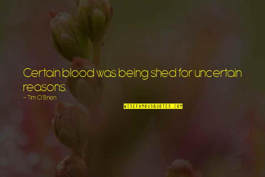 O'brien Quotes By Tim O'Brien: Certain blood was being shed for uncertain reasons. O'brien Quotes By Tim O'Brien: Certain blood was being shed for uncertain reasons.