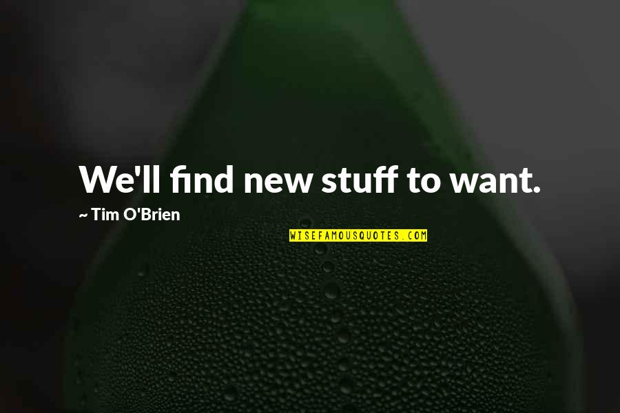 O'brien Quotes By Tim O'Brien: We'll find new stuff to want.