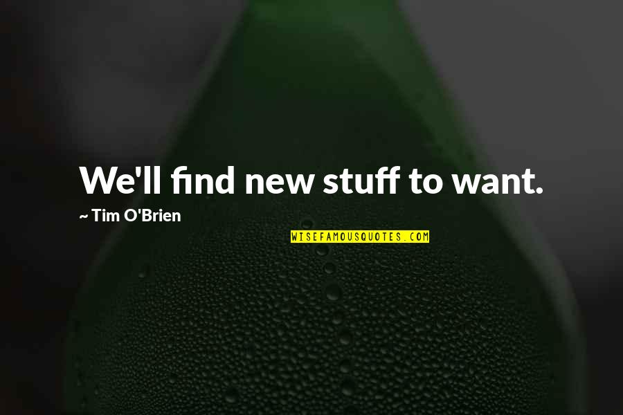 O'brien Quotes By Tim O'Brien: We'll find new stuff to want. O'brien Quotes By Tim O'Brien: We'll find new stuff to want.