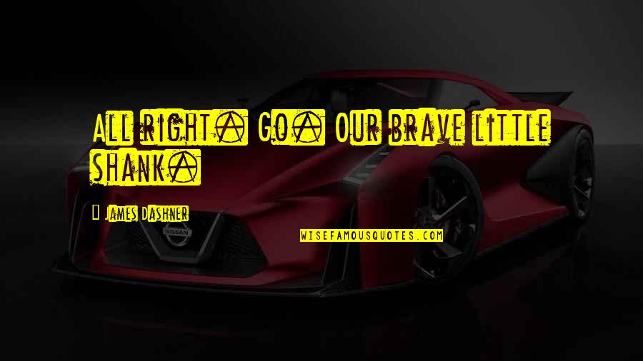Obriens Bar Quotes By James Dashner: All right. Go. Our brave little shank. Obriens Bar Quotes By James Dashner: All right. Go. Our brave little shank.