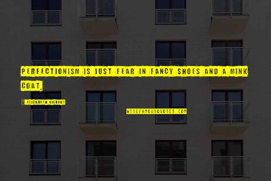 Obriens Clark Quotes By Elizabeth Gilbert: Perfectionism is just fear in fancy shoes and Obriens Clark Quotes By Elizabeth Gilbert: Perfectionism is just fear in fancy shoes and