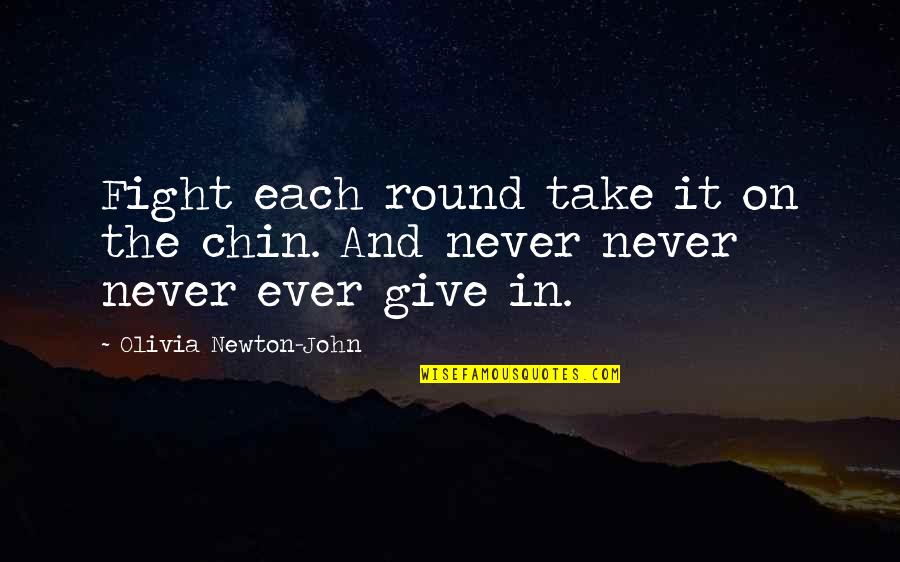 Obriens Clark Quotes By Olivia Newton-John: Fight each round take it on the chin. Obriens Clark Quotes By Olivia Newton-John: Fight each round take it on the chin.