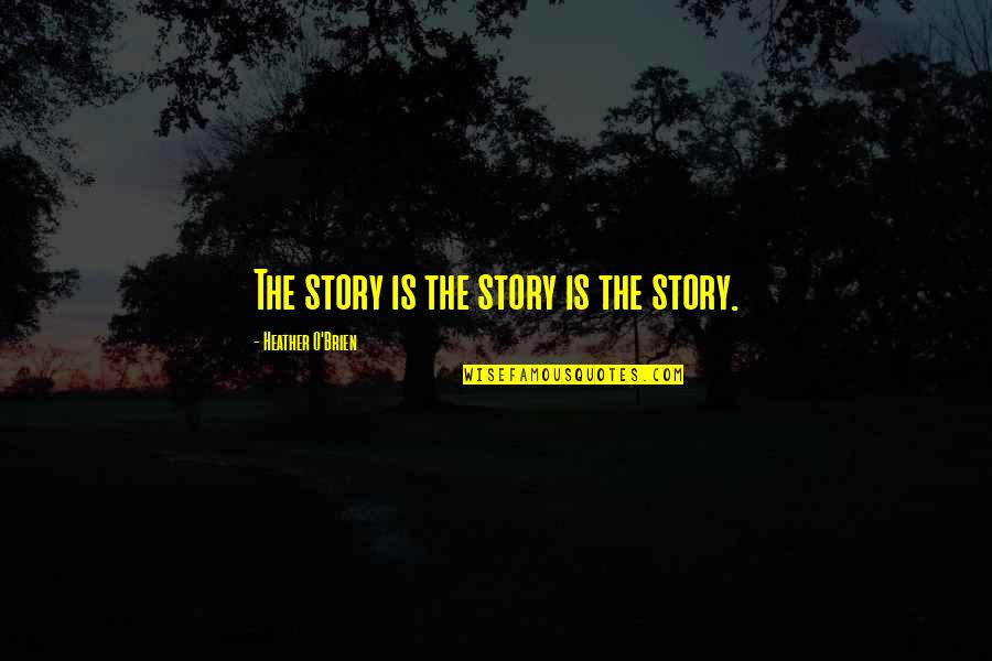 O'brien's Quotes By Heather O'Brien: The story is the story is the story.