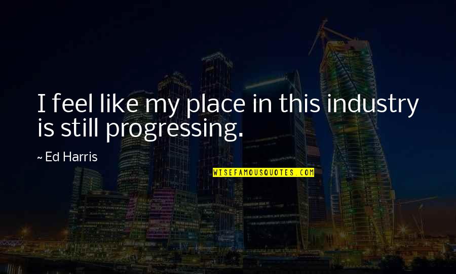 Obrilliant Quotes By Ed Harris: I feel like my place in this industry