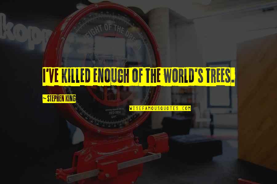 Obristan Quotes By Stephen King: I've killed enough of the world's trees. Obristan Quotes By Stephen King: I've killed enough of the world's trees.