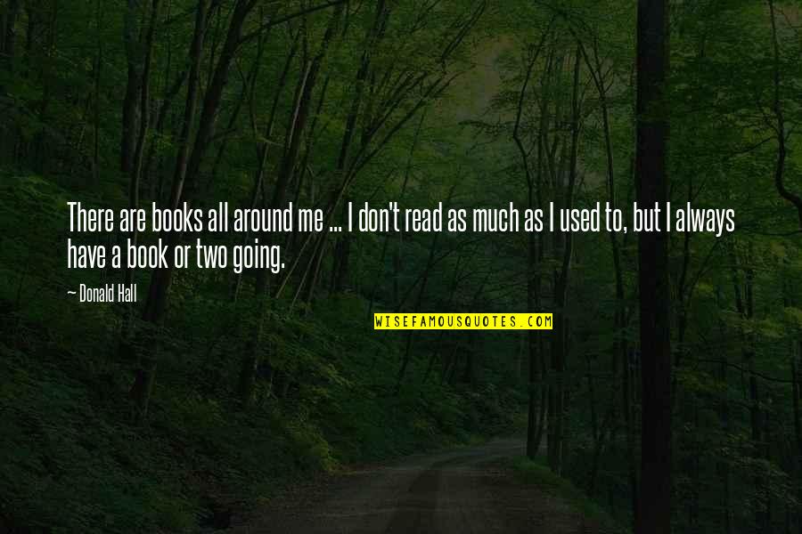 Obryant Williams Quotes By Donald Hall: There are books all around me ... I Obryant Williams Quotes By Donald Hall: There are books all around me ... I