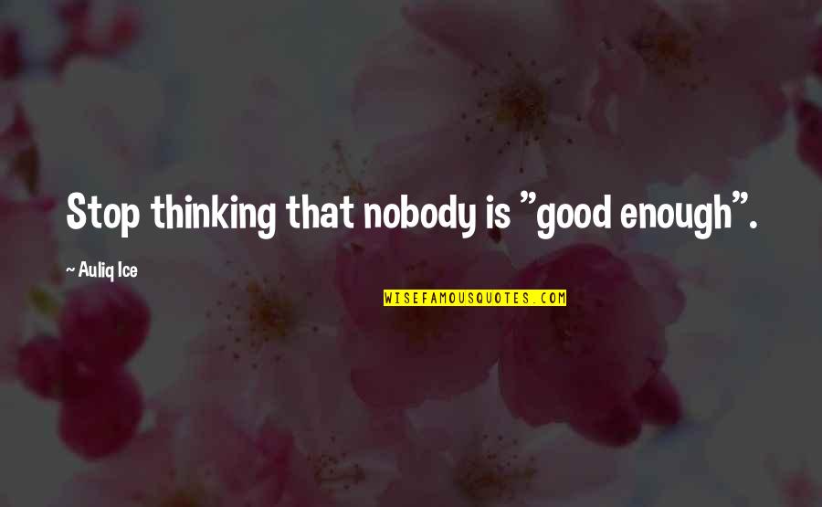Obscene Friend Quotes By Auliq Ice: Stop thinking that nobody is "good enough".
