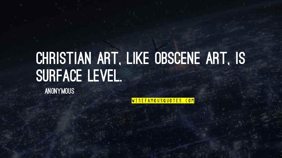 Obscene Quotes By Anonymous: Christian art, like obscene art, is surface level.