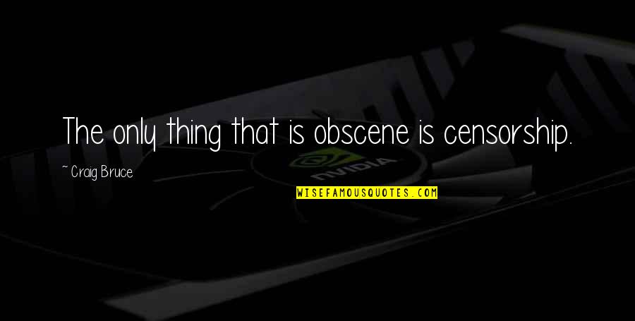 Obscene Quotes By Craig Bruce: The only thing that is obscene is censorship.