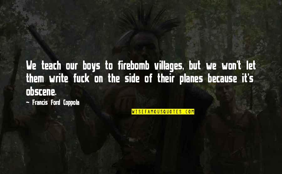 Obscene Quotes By Francis Ford Coppola: We teach our boys to firebomb villages, but