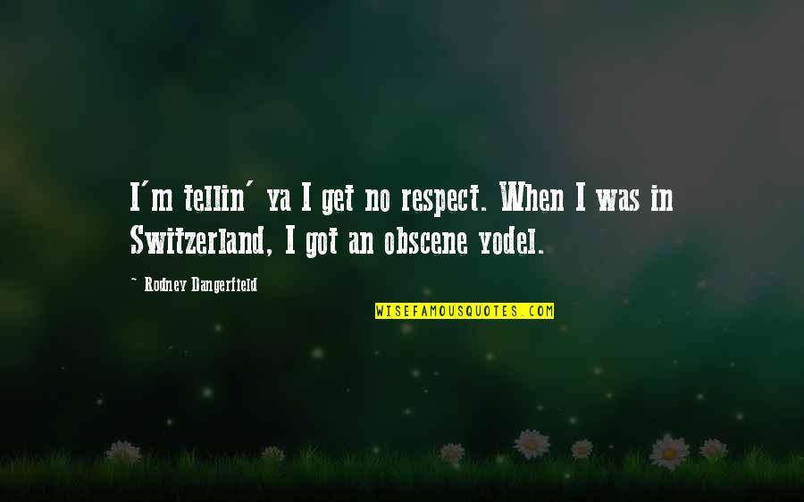 Obscene Quotes By Rodney Dangerfield: I'm tellin' ya I get no respect. When Obscene Quotes By Rodney Dangerfield: I'm tellin' ya I get no respect. When