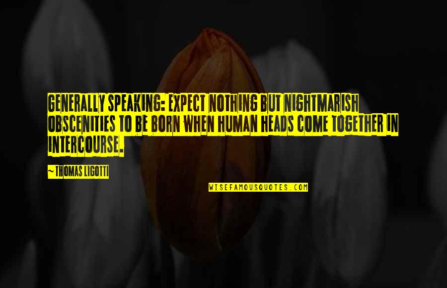 Obscenities Quotes By Thomas Ligotti: Generally speaking: Expect nothing but nightmarish obscenities to