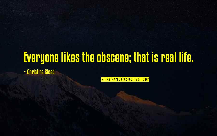 Obscenity Quotes By Christina Stead: Everyone likes the obscene; that is real life.