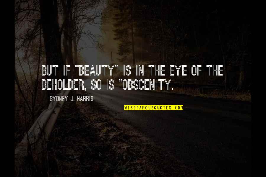 Obscenity Quotes By Sydney J. Harris: But if "beauty" is in the eye of
