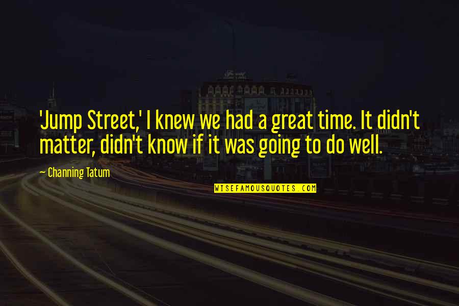 Obscure Glass Quotes By Channing Tatum: 'Jump Street,' I knew we had a great Obscure Glass Quotes By Channing Tatum: 'Jump Street,' I knew we had a great