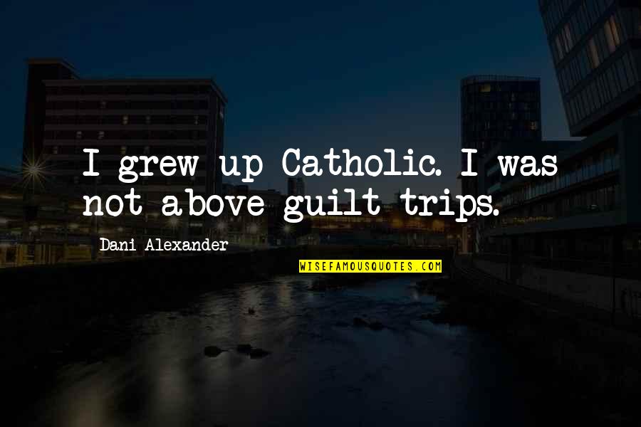Obscure Horror Movie Quotes By Dani Alexander: I grew up Catholic. I was not above Obscure Horror Movie Quotes By Dani Alexander: I grew up Catholic. I was not above