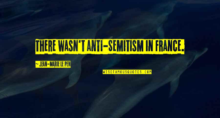 Obscure Object Of Desire Quotes By Jean-Marie Le Pen: There wasn't anti-Semitism in France.