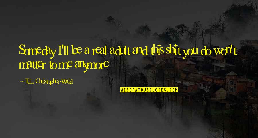 Obscure Object Of Desire Quotes By T.L. Christopher-Waid: Someday I'll be a real adult and this