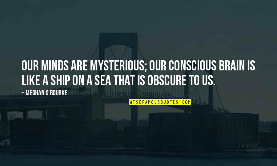 Obscure Quotes By Meghan O'Rourke: Our minds are mysterious; our conscious brain is