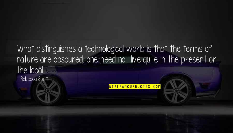 Obscured Quotes By Rebecca Solnit: What distinguishes a technological world is that the