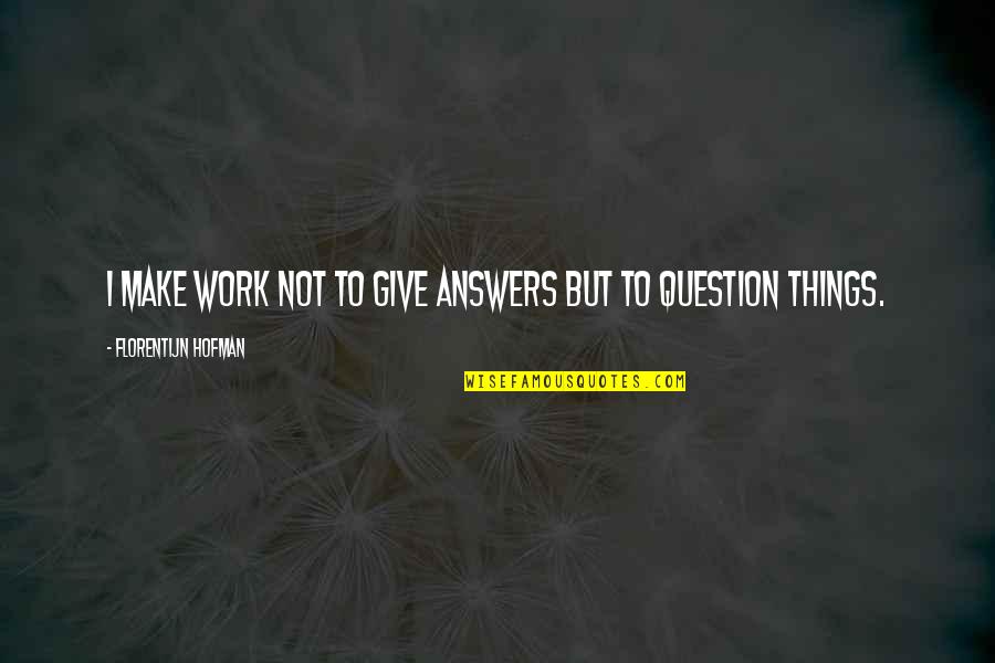 Obscurely Quotes By Florentijn Hofman: I make work not to give answers but