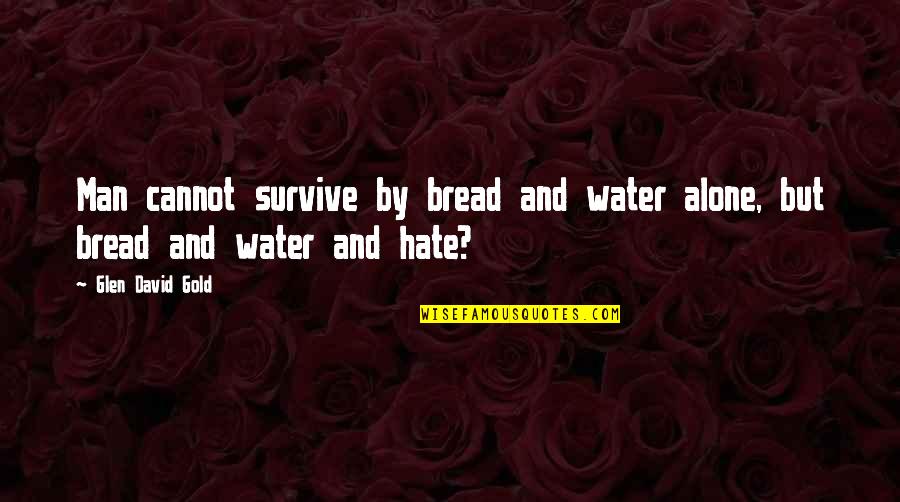 Obscurely Wrong Quotes By Glen David Gold: Man cannot survive by bread and water alone,