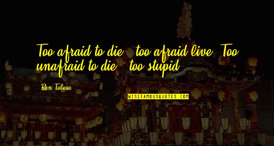 Obscurities Gig Quotes By Ben Tolosa: Too afraid to die = too afraid live.