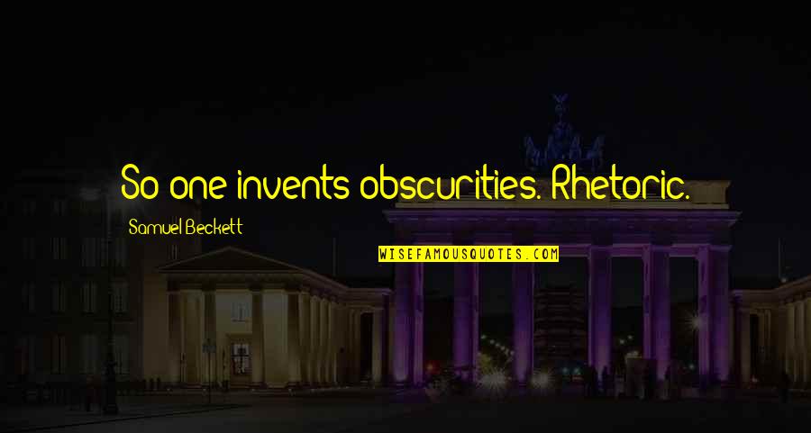 Obscurities Quotes By Samuel Beckett: So one invents obscurities. Rhetoric.