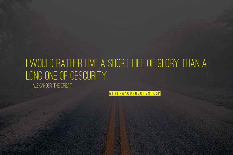 Obscurity Quotes By Alexander The Great: I would rather live a short life of