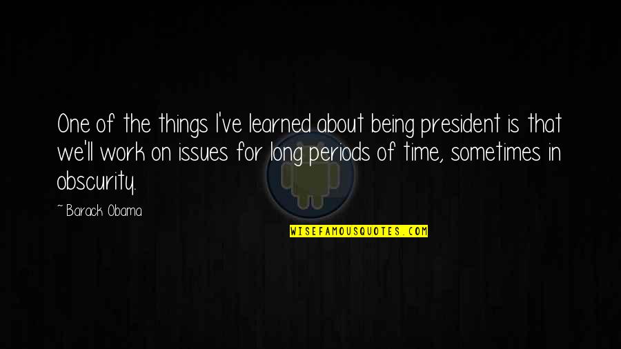 Obscurity Quotes By Barack Obama: One of the things I've learned about being