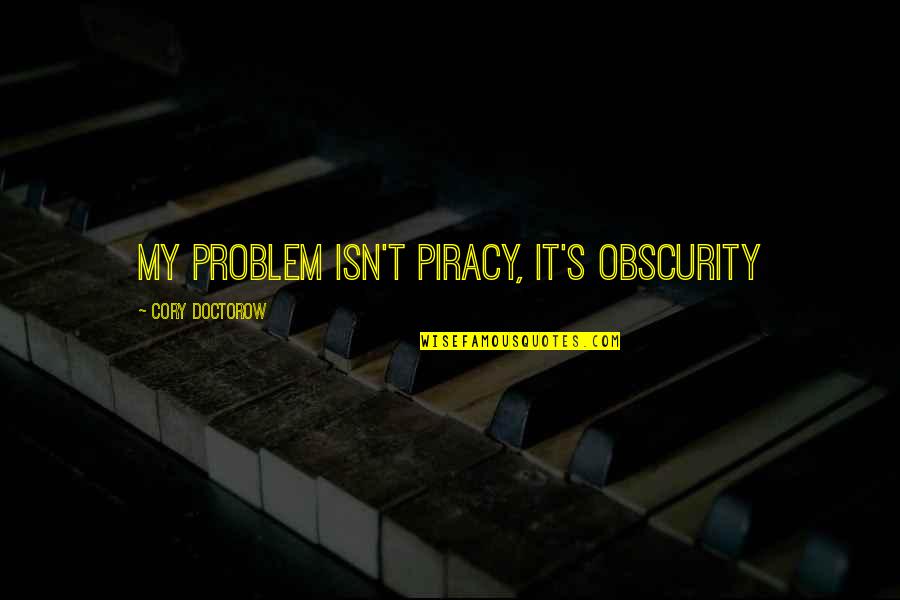 Obscurity Quotes By Cory Doctorow: my problem isn't piracy, it's obscurity