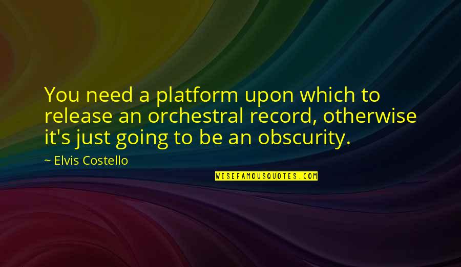 Obscurity Quotes By Elvis Costello: You need a platform upon which to release
